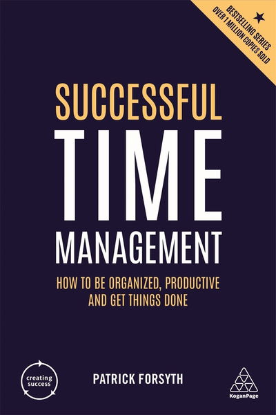 Successful Time Management: How to be Organized, Productive and Get Things Done - Creating Success - Patrick Forsyth - Kirjat - Kogan Page Ltd - 9780749486198 - maanantai 3. kesäkuuta 2019