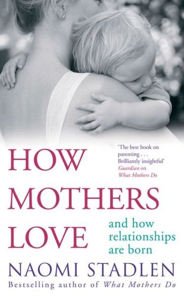 How Mothers Love: And how relationships are born - Naomi Stadlen - Livres - Little, Brown Book Group - 9780749952198 - 4 juin 2015