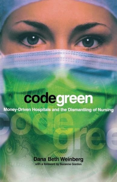 Cover for Dana Beth Weinberg · Code Green: Money-Driven Hospitals and the Dismantling of Nursing - The Culture and Politics of Health Care Work (Taschenbuch) (2004)
