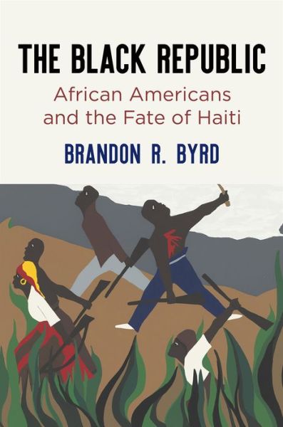 Cover for Brandon R. Byrd · The Black Republic: African Americans and the Fate of Haiti - America in the Nineteenth Century (Paperback Book) (2022)