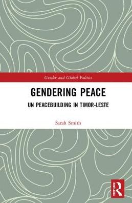 Cover for Sarah Smith · Gendering Peace: UN Peacebuilding in Timor-Leste - Routledge Studies in Gender and Global Politics (Hardcover Book) (2018)