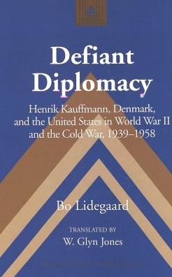 Cover for Bo Lidegaard · Defiant Diplomacy: Henrik Kauffmann, Denmark, and the United States in World War II and Cold War, 1939-1958 - Studies in Modern European History (Gebundenes Buch) (2003)