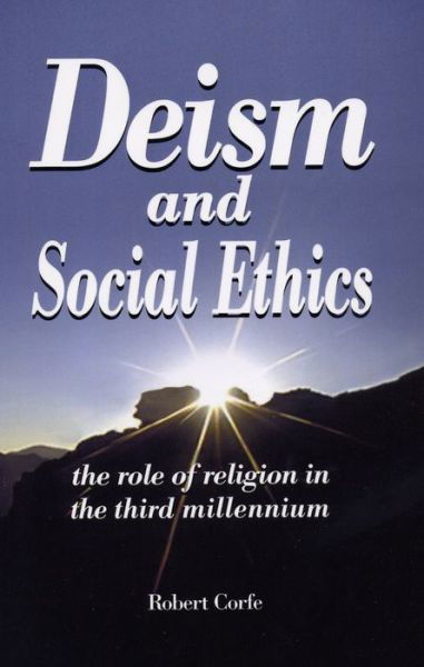 Deism and Social Ethics: The Role of Religion in the Third Millennium - Robert Corfe - Books - Arena Books - 9780954316198 - June 11, 2007