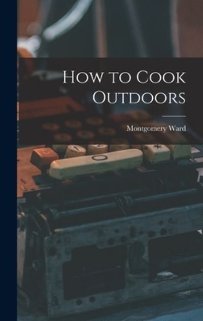 Cover for Montgomery Ward · How to Cook Outdoors (Hardcover Book) (2021)