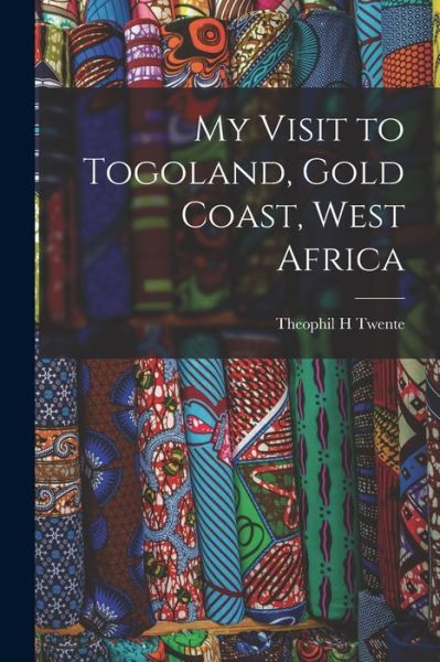 Cover for Theophil H Twente · My Visit to Togoland, Gold Coast, West Africa (Paperback Book) (2021)