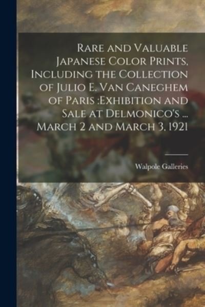 Rare and Valuable Japanese Color Prints, Including the Collection of Julio E. Van Caneghem of Paris - N Y ) Walpole Galleries (New York - Books - Legare Street Press - 9781014367198 - September 9, 2021