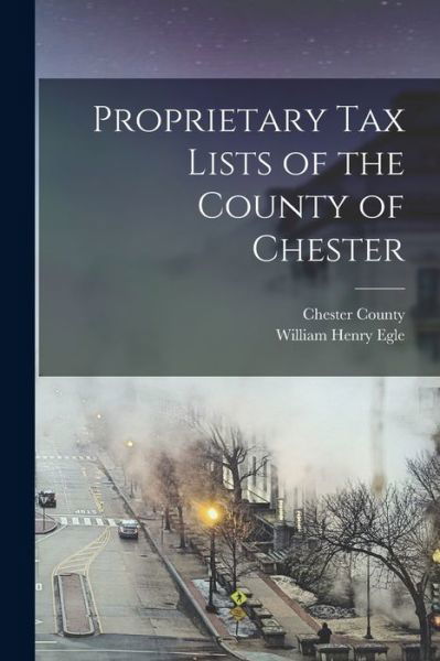 Proprietary Tax Lists of the County of Chester - William Henry Egle - Books - Creative Media Partners, LLC - 9781018525198 - October 27, 2022