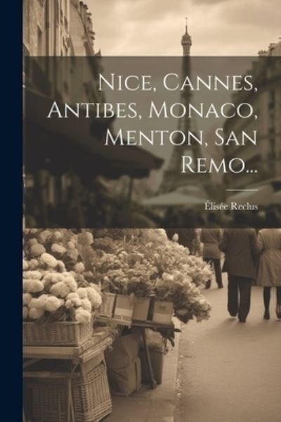 Nice, Cannes, Antibes, Monaco, Menton, San Remo... - Élisée Reclus - Books - Creative Media Partners, LLC - 9781022360198 - July 18, 2023