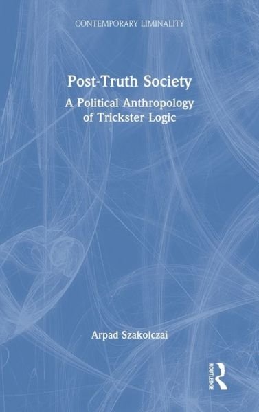 Cover for Szakolczai, Arpad (University College Cork, Ireland) · Post-Truth Society: A Political Anthropology of Trickster Logic - Contemporary Liminality (Hardcover Book) (2021)