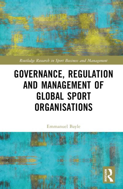 Cover for Bayle, Emmanuel (UNIL - Universite de Lausanne, Switzerland) · Governance, Regulation and Management of Global Sport Organisations - Routledge Research in Sport Business and Management (Hardcover Book) (2024)