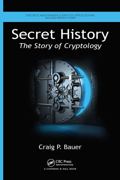 Cover for Bauer, Craig (York College of Pennsylvania, Physical Sciences Department, USA) · Secret History: The Story of Cryptology - Discrete Mathematics and Its Applications (Paperback Book) (2024)