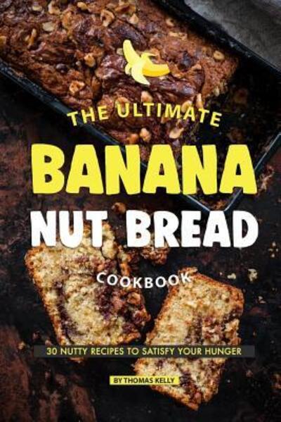 Cover for Thomas Kelly · The Ultimate Banana Nut Bread Cookbook : 30 Nutty Recipes to Satisfy Your Hunger (Paperback Book) (2019)