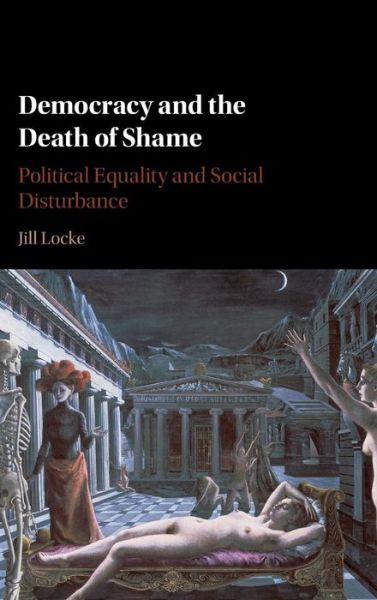 Cover for Locke, Jill (Gustavus Adolphus College, Minnesota) · Democracy and the Death of Shame: Political Equality and Social Disturbance (Hardcover Book) (2016)