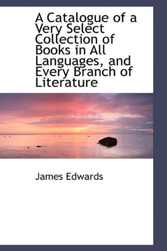 Cover for James Edwards · A Catalogue of a Very Select Collection of Books in All Languages, and Every Branch of Literature (Paperback Book) [Mul edition] (2009)