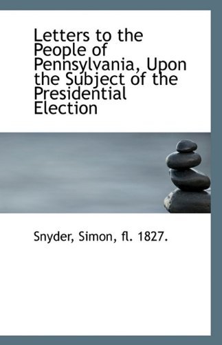 Cover for Fl. 1827. Snyder Simon · Letters to the People of Pennsylvania, Upon the Subject of the Presidential Election (Paperback Book) (2009)