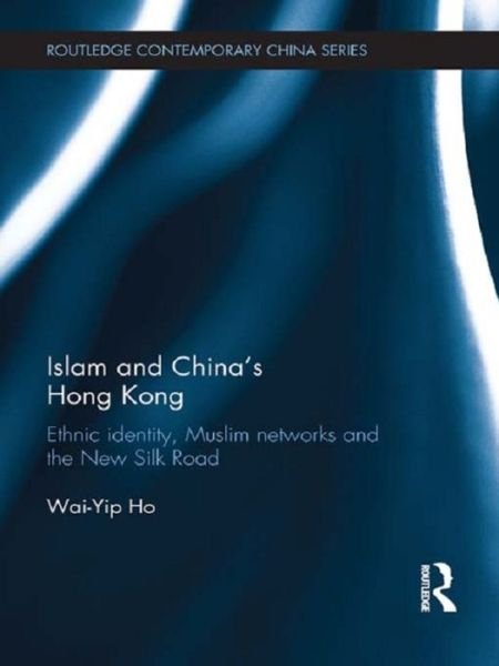 Cover for Wai-Yip Ho · Islam and China's Hong Kong: Ethnic Identity, Muslim Networks and the New Silk Road - Routledge Contemporary China Series (Paperback Bog) (2015)