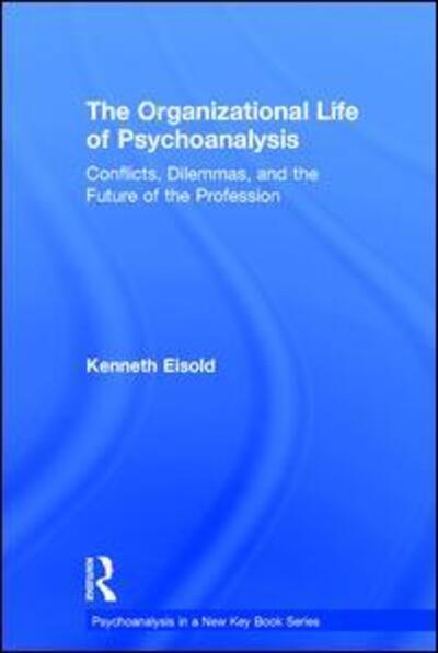 Cover for Eisold, Kenneth (William Alanson White Institute, New York City, USA) · The Organizational Life of Psychoanalysis: Conflicts, Dilemmas, and the Future of the Profession - Psychoanalysis in a New Key Book Series (Hardcover Book) (2017)