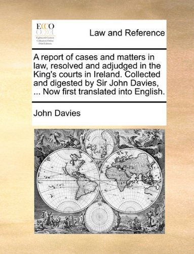 A Report of Cases and Matters in Law, Resolved and Adjudged in the King's Courts in Ireland. Collected and Digested by Sir John Davies, ... Now First Translated into English. - John Davies - Bøker - Gale ECCO, Print Editions - 9781140901198 - 28. mai 2010