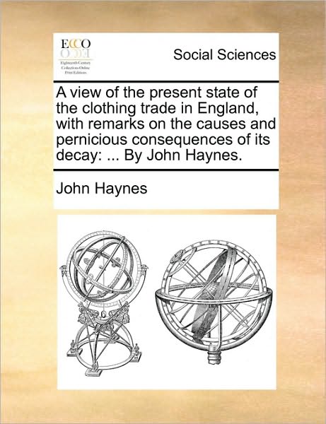 Cover for John Haynes · A View of the Present State of the Clothing Trade in England, with Remarks on the Causes and Pernicious Consequences of Its Decay: by John Haynes. (Pocketbok) (2010)