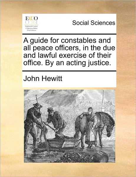 Cover for John Hewitt · A Guide for Constables and All Peace Officers, in the Due and Lawful Exercise of Their Office. by an Acting Justice. (Pocketbok) (2010)