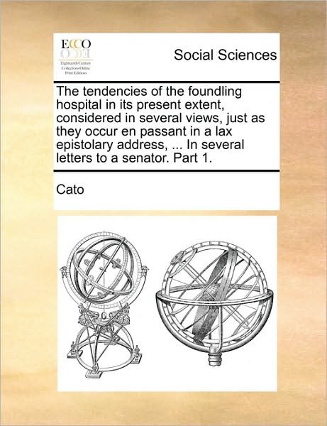 Cover for Cato · The Tendencies of the Foundling Hospital in Its Present Extent, Considered in Several Views, Just As They Occur en Passant in a Lax Epistolary Address, .. (Pocketbok) (2010)