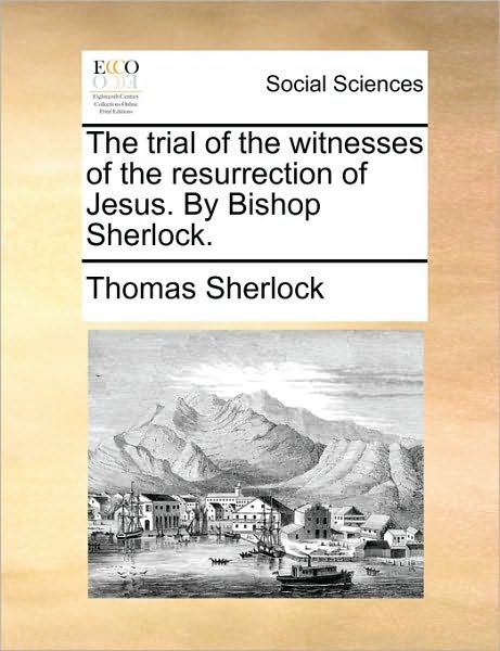 Cover for Thomas Sherlock · The Trial of the Witnesses of the Resurrection of Jesus. by Bishop Sherlock. (Taschenbuch) (2010)