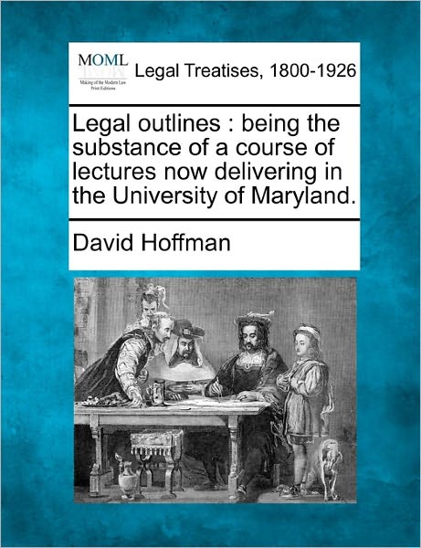 Cover for David Hoffman · Legal Outlines: Being the Substance of a Course of Lectures Now Delivering in the University of Maryland. (Paperback Book) (2010)