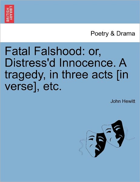 Fatal Falshood: Or, Distress'd Innocence. a Tragedy, in Three Acts [in Verse], Etc. - John Hewitt - Books - British Library, Historical Print Editio - 9781241192198 - March 17, 2011