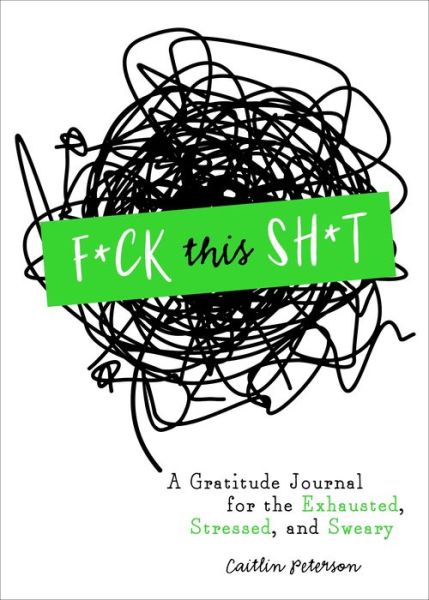 F*ck This Sh*t: A Gratitude Journal for the Exhausted, Stressed, and Sweary - Caitlin Peterson - Books - St. Martin's Publishing Group - 9781250271198 - September 15, 2020
