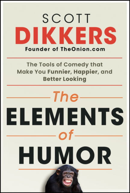 Cover for Scott Dikkers · The Elements of Humor: The Tools of Comedy that Make You Funnier, Happier, and Better Looking (Taschenbuch) (2024)