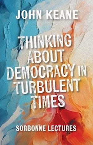 Cover for John Keane · Thinking About Democracy in Turbulent Times: Sorbonne Lectures (Hardcover Book) (2025)