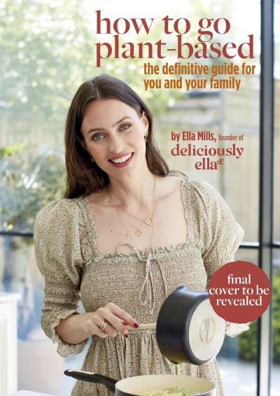 Cover for Ella Mills (Woodward) · Deliciously Ella How To Go Plant-Based: The Definitive Guide For You and Your Family (Hardcover bog) (2022)