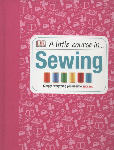 Cover for Dk · A Little Course in Sewing: Simply Everything You Need to Succeed (Gebundenes Buch) (2013)