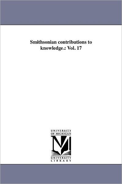 Smithsonian Contributions to Knowledge.: Vol. 17 - Michigan Historical Reprint Series - Books - Scholarly Publishing Office, University  - 9781418189198 - August 19, 2011