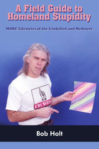 Bob Holt · A Field Guide to Homeland Stupidity: More Lifestyles of the Unskilled and Mediocre (Paperback Book) (2005)