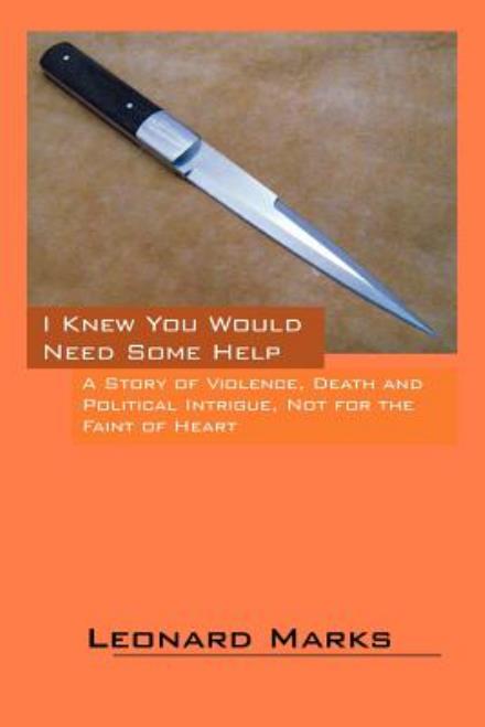 I Knew You Would Need Some Help: A Story of Violence, Death and Political Intrigue, Not for the Faint of Heart - Leonard Marks - Books - Outskirts Press - 9781432796198 - July 26, 2012