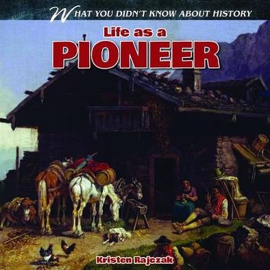 Cover for Kristen Rajczak · Life As a Pioneer (What You Didn't Know About History) (Hardcover Book) (2013)