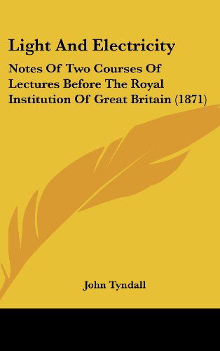 Cover for John Tyndall · Light and Electricity: Notes of Two Courses of Lectures Before the Royal Institution of Great Britain (1871) (Hardcover Book) (2008)