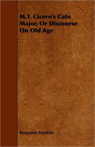M.t. Cicero's Cato Major, or Discourse on Old Age - Benjamin Franklin - Livres - Pierce Press - 9781443743198 - 7 octobre 2008