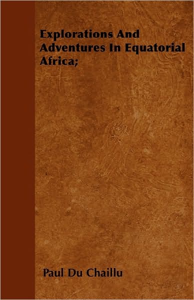 Explorations and Adventures in Equatorial Africa; - Paul Du Chaillu - Książki - Upton Press - 9781446036198 - 27 września 2010