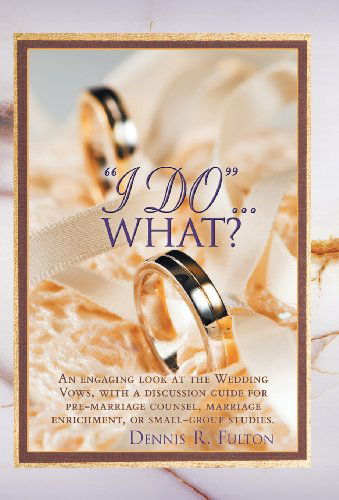 I Do...what?: an Engaging Look at the Wedding Vows, with a Discussion Guide for Pre-marriage Counsel, Marriage Enrichment, or Small - Dennis R. Fulton - Books - WestBow Press A Division of Thomas Nelso - 9781449783198 - January 30, 2013