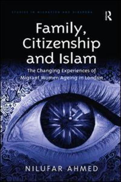 Cover for Nilufar Ahmed · Family, Citizenship and Islam: The Changing Experiences of Migrant Women Ageing in London - Studies in Migration and Diaspora (Hardcover bog) [New edition] (2016)