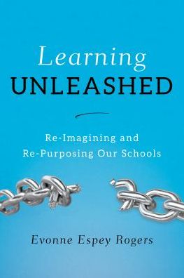 Cover for Evonne E. Rogers · Learning Unleashed: Re-Imagining and Re-Purposing Our Schools (Hardcover Book) (2016)