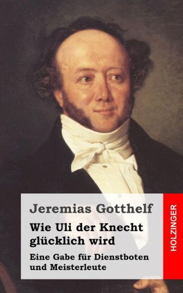 Cover for Jeremias Gotthelf · Wie Uli Der Knecht Glücklich Wird: Eine Gabe Für Dienstboten Und Meisterleute (Paperback Book) [German edition] (2013)
