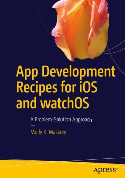 Cover for Molly K. Maskrey · App Development Recipes for iOS and watchOS: A Problem-Solution Approach (Paperback Book) [1st edition] (2016)