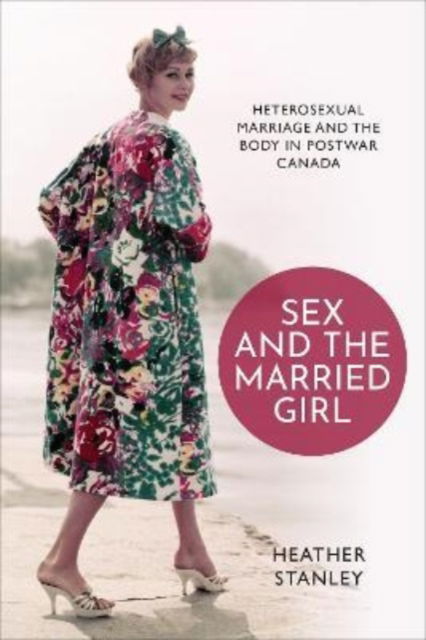 Cover for Heather Stanley · Sex and the Married Girl: Heterosexual Marriage and the Body in Postwar Canada - Studies in Gender and History (Hardcover Book) (2022)