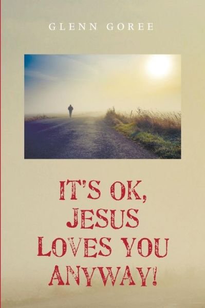 Cover for Glenn Goree · It's Ok, Jesus Loves You Anyway! (Paperback Book) (2015)