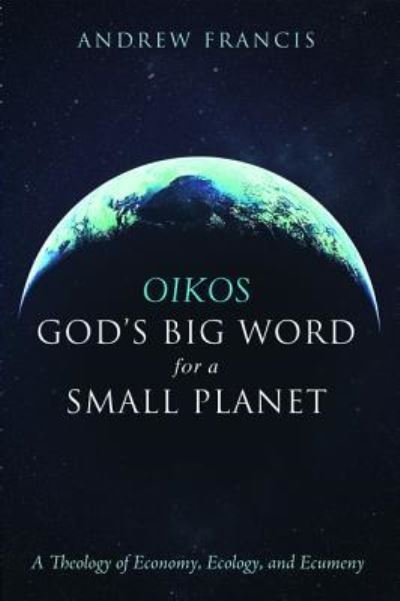 Cover for Andrew Francis · Oikos : God's Big Word for a Small Planet (Book) (2017)