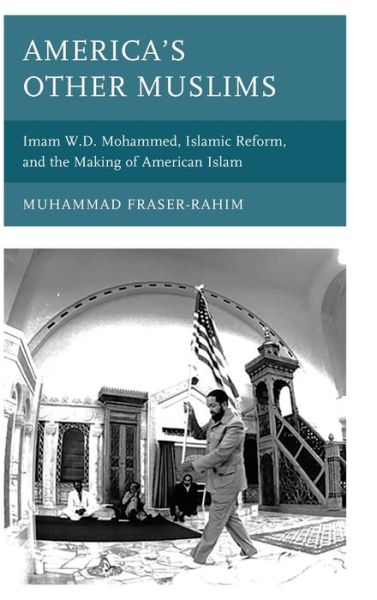 Cover for Muhammad Fraser-Rahim · America’s Other Muslims: Imam W.D. Mohammed, Islamic Reform, and the Making of American Islam - Black Diasporic Worlds: Origins and Evolutions from New World Slaving (Inbunden Bok) (2020)