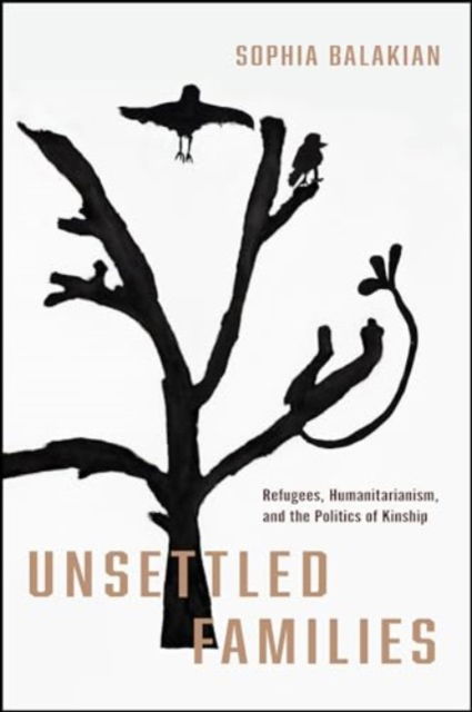 Unsettled Families: Refugees, Humanitarianism, and the Politics of Kinship - Stanford Studies in Human Rights - Balakian, Sophia, Ph.D. - Böcker - Stanford University Press - 9781503641198 - 18 februari 2025